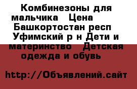 Комбинезоны для мальчика › Цена ­ 400 - Башкортостан респ., Уфимский р-н Дети и материнство » Детская одежда и обувь   